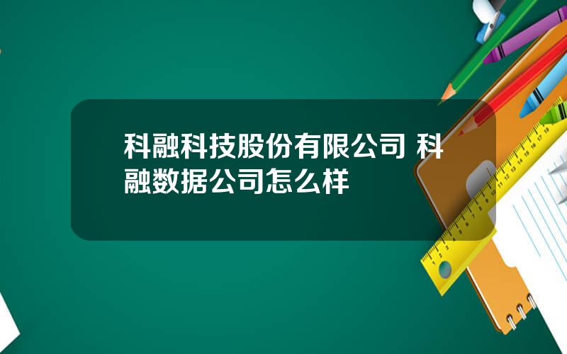 科融科技股份有限公司 科融数据公司怎么样